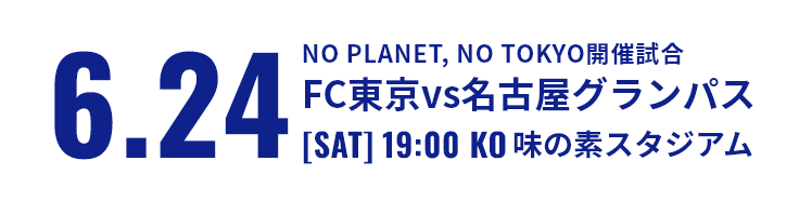 Match Information: 6.24 NO PLANET, NO TOKYO Match FC Tokyo vs Nagoya Grampus [SAT] 19:00 KO Ajinomoto Stadium