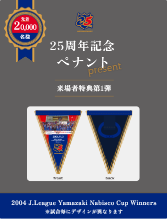 20,000 people will receive a 25th anniversary commemorative pennant as a gift! The design for the first visitor benefit will be a surprise on the day of the event!