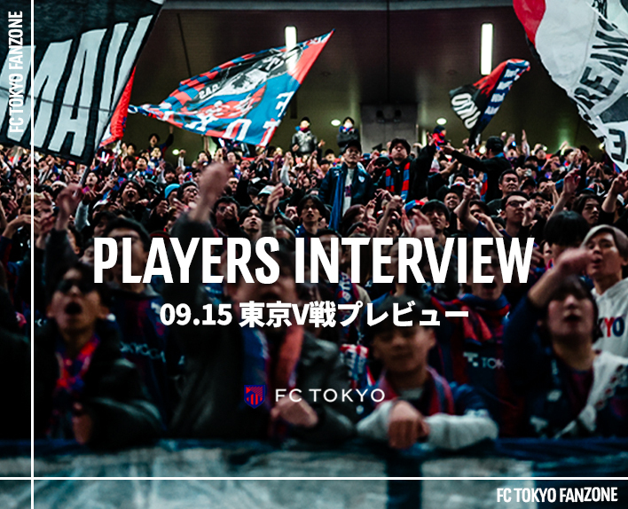 PLAYERS INTERVIEW
09.15 Preview of the Tokyo V Match