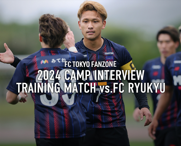 2024 CAMP INTERVIEW
TRAINING MATCH vs.FC RYUKYU