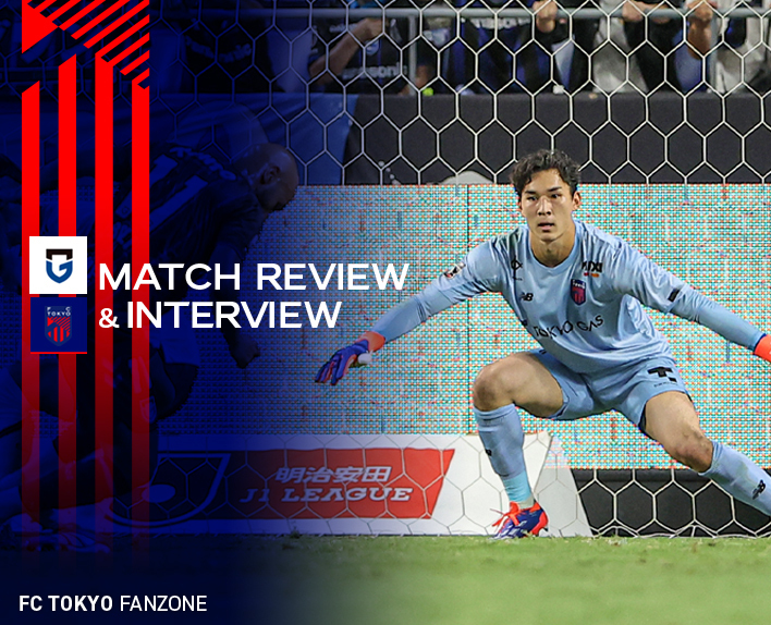 8/7 ガンバ大阪戦 MATCH REVIEW & INTERVIEW