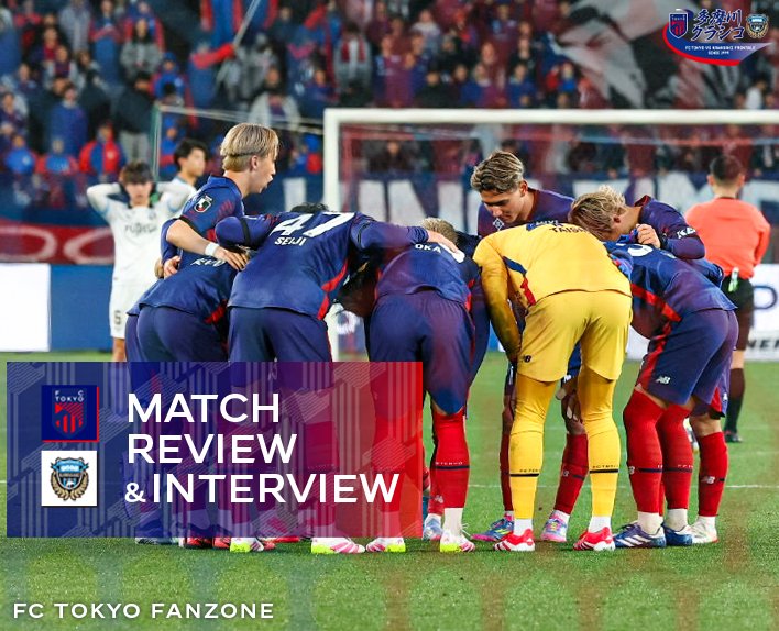 3/29 川崎戦 MATCH REVIEW & INTERVIEW